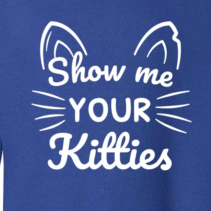 Show Me Your Kitties Dirty Cat Pun Gift Toddler Sweatshirt