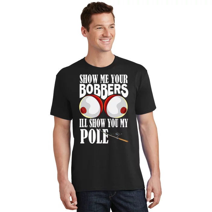 Show Me Your Bobbers I'll Show You My Pole Fisher Angler T-Shirt