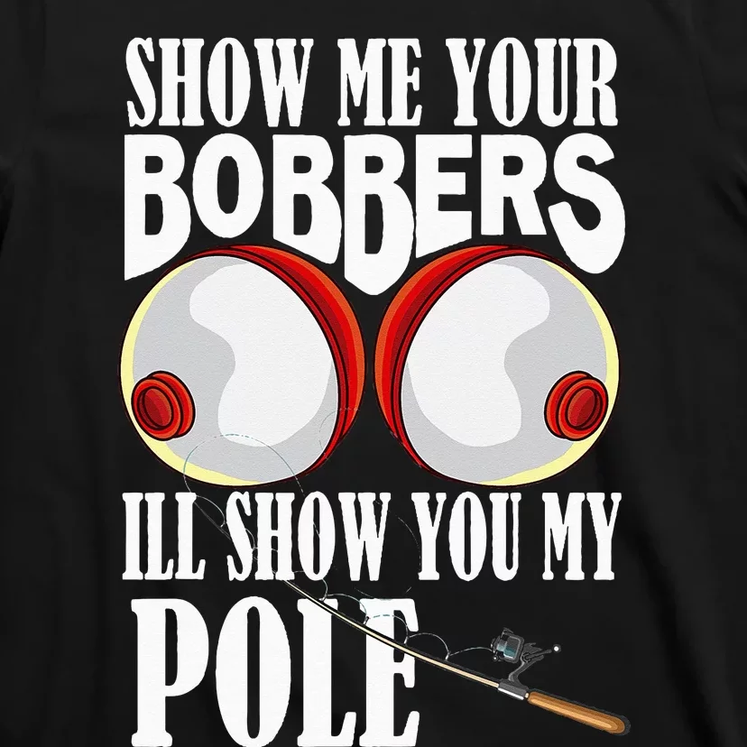 Show Me Your Bobbers I'll Show You My Pole Fisher Angler T-Shirt