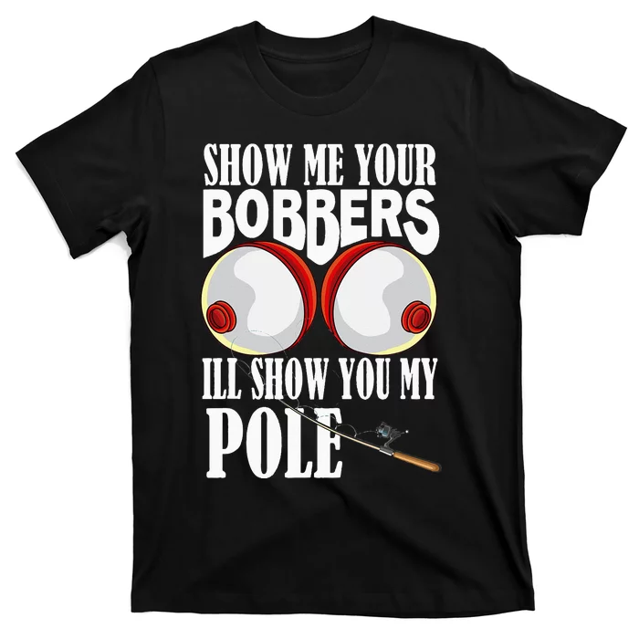 Show Me Your Bobbers I'll Show You My Pole Fisher Angler T-Shirt