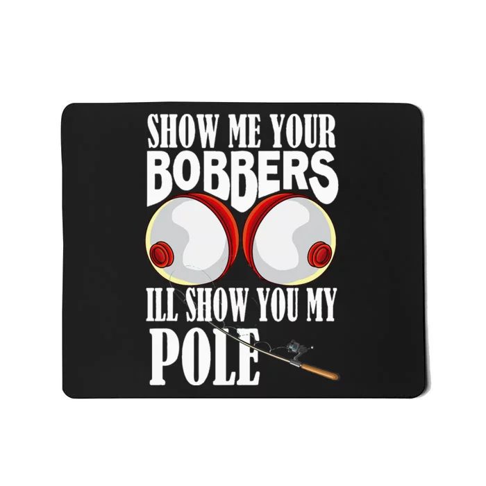 Show Me Your Bobbers I'll Show You My Pole Fisher Angler Mousepad