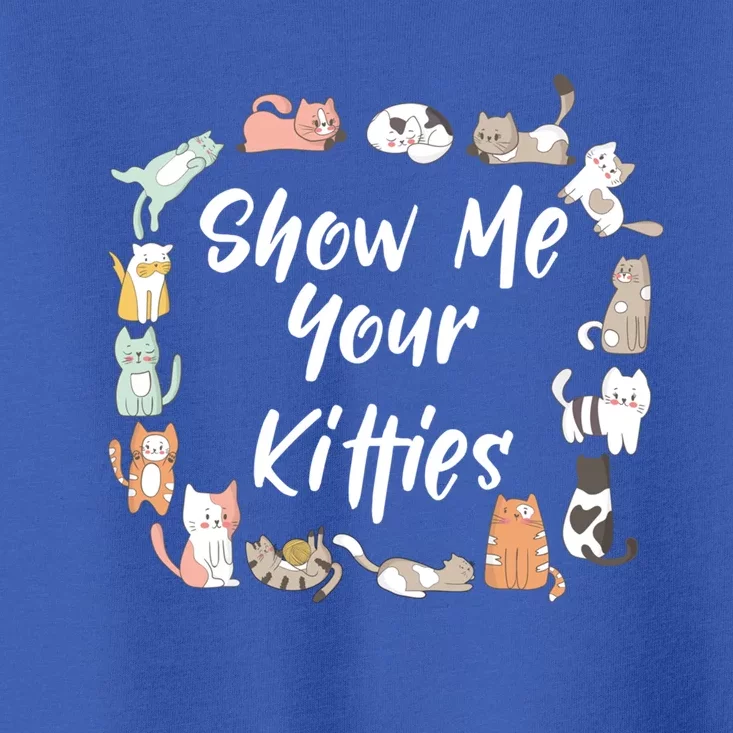 Show Me Your Kitties Funny Cat Lovers Cute Gift Toddler T-Shirt