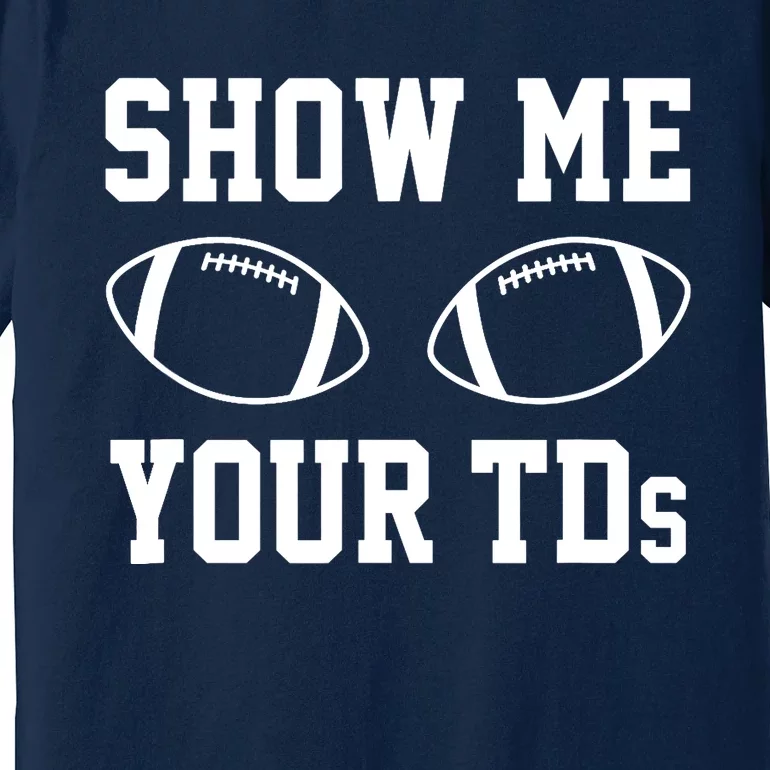 Show Me Your TDs Funny Fantasy Football Premium T-Shirt