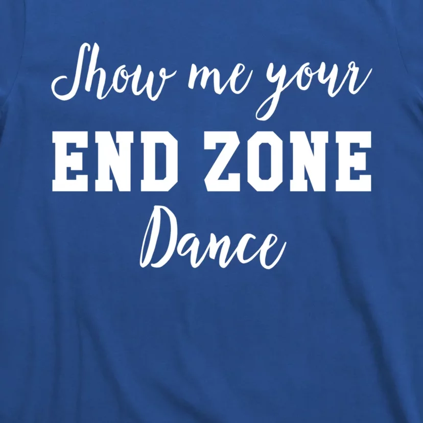 Show Me Your End Zone Dance Gift Funny Football Game Day Gift T-Shirt