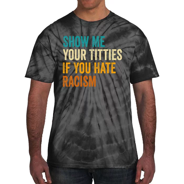 Show Me Your Titties If You Hate Racism Quote Funny Saying Tie-Dye T-Shirt