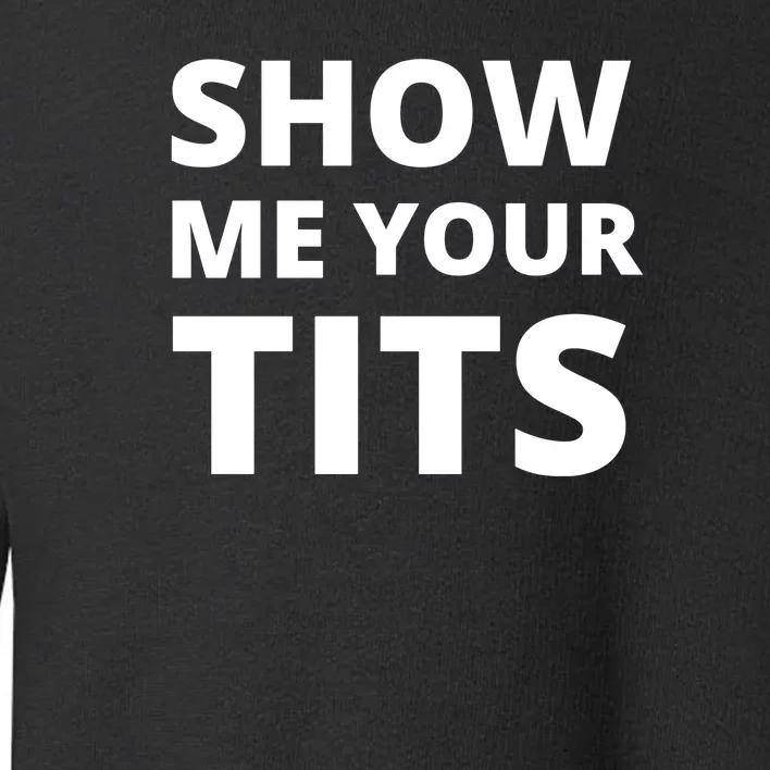 Show Me Your Tits Funny Saying Toddler Sweatshirt