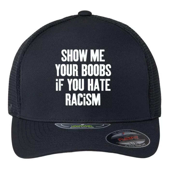 Show Me Your Boobs If You Hate Racism Flexfit Unipanel Trucker Cap