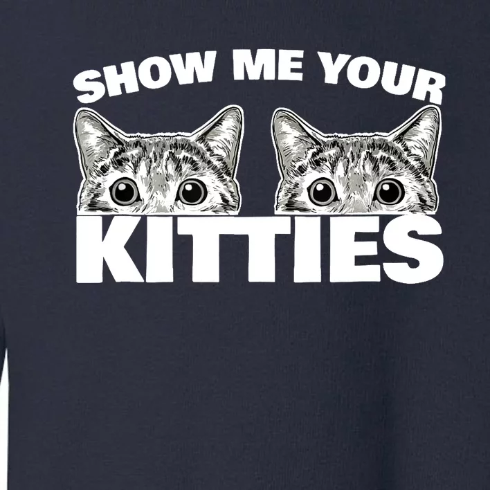 Show Me Your Kitties cat pun Show Me Your Kitties Toddler Sweatshirt