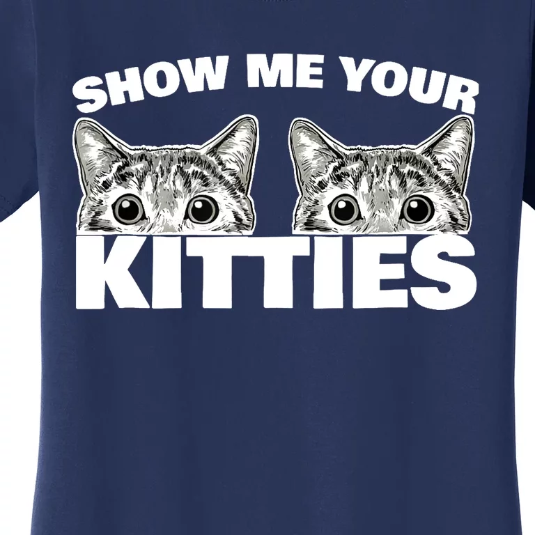 Show Me Your Kitties cat pun Show Me Your Kitties Women's T-Shirt