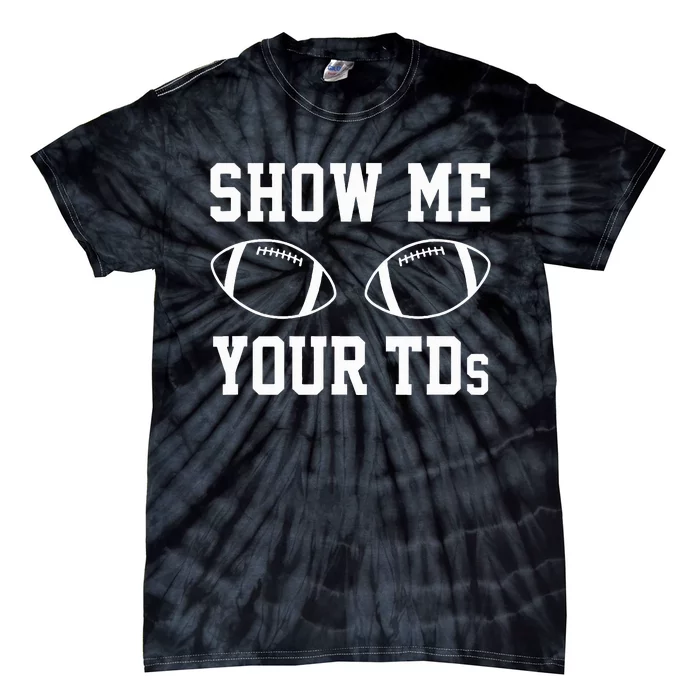 Show Me Your Tds Funny Fantasy Football Tie-Dye T-Shirt