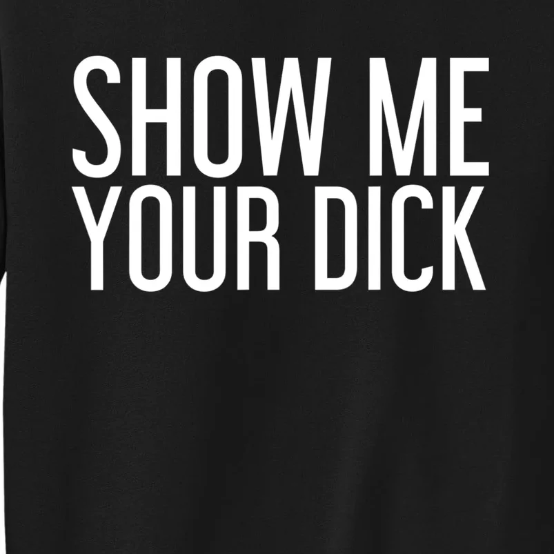 SHOW ME YOUR DICK Gift Funny Sexy Stripper Adult Humor Gift Idea Tall Sweatshirt