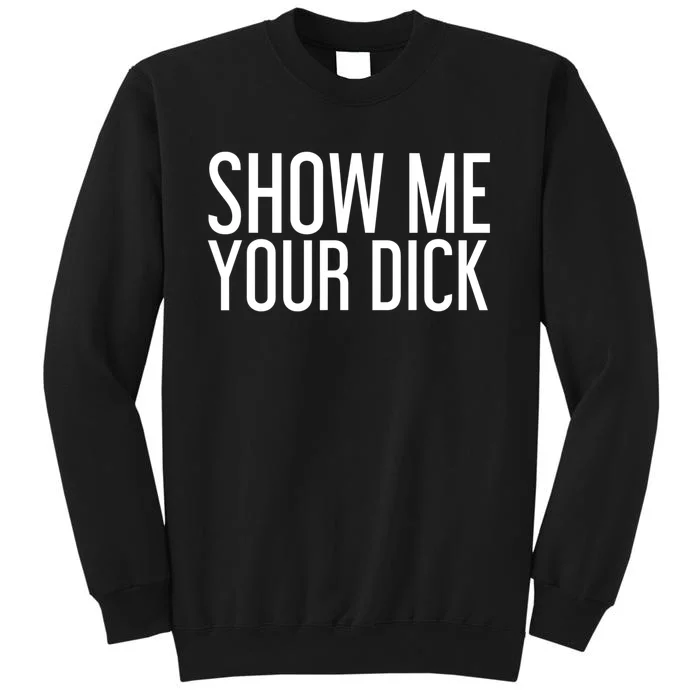 SHOW ME YOUR DICK Gift Funny Sexy Stripper Adult Humor Gift Idea Tall Sweatshirt