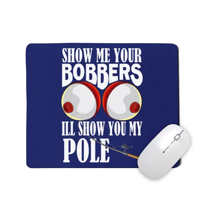 Show Me Your Bobbers ILl Show You My Pole Fisher Angler Mousepad