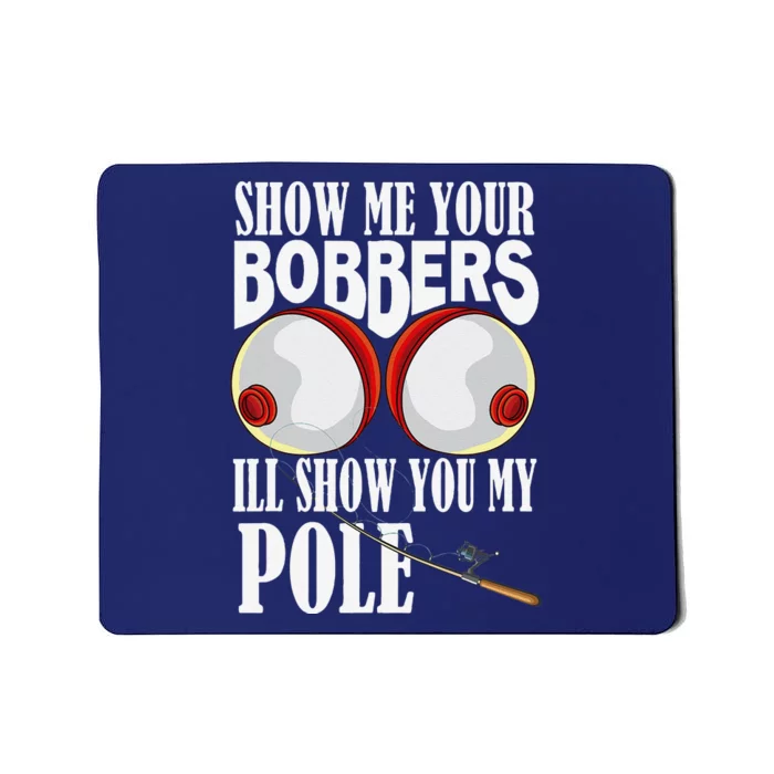 Show Me Your Bobbers ILl Show You My Pole Fisher Angler Mousepad