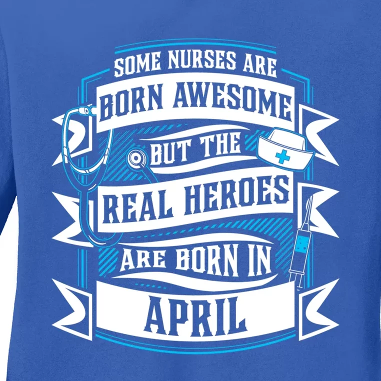 Some Nurses Born Awesome But Real Heroes Born In April Funny Gift Ladies Long Sleeve Shirt