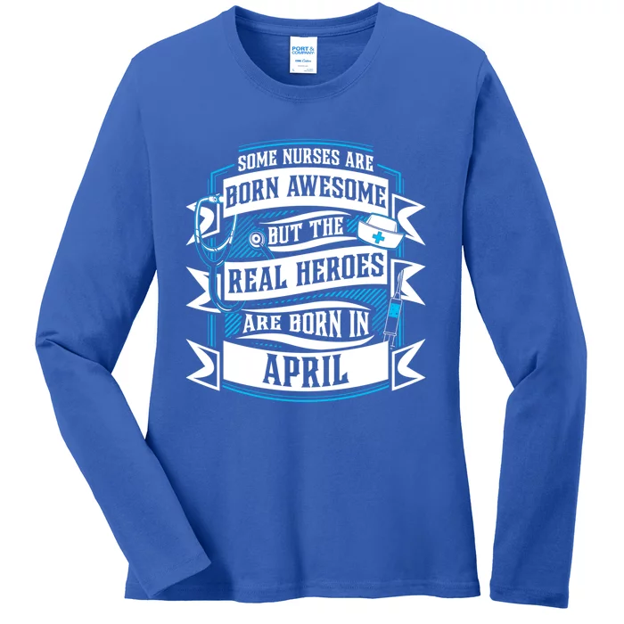 Some Nurses Born Awesome But Real Heroes Born In April Funny Gift Ladies Long Sleeve Shirt