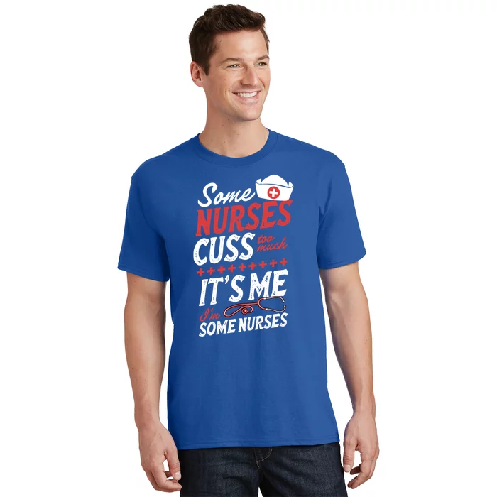 Some Nurses Cuss Too Much Its Me Im Some Nurses Gift T-Shirt