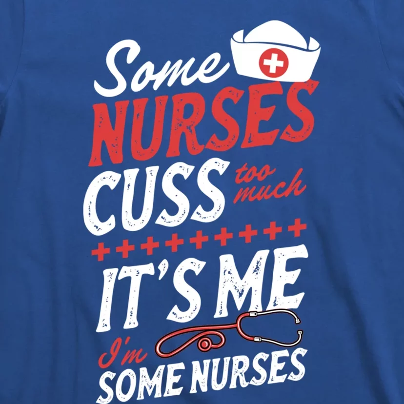 Some Nurses Cuss Too Much Its Me Im Some Nurses Gift T-Shirt