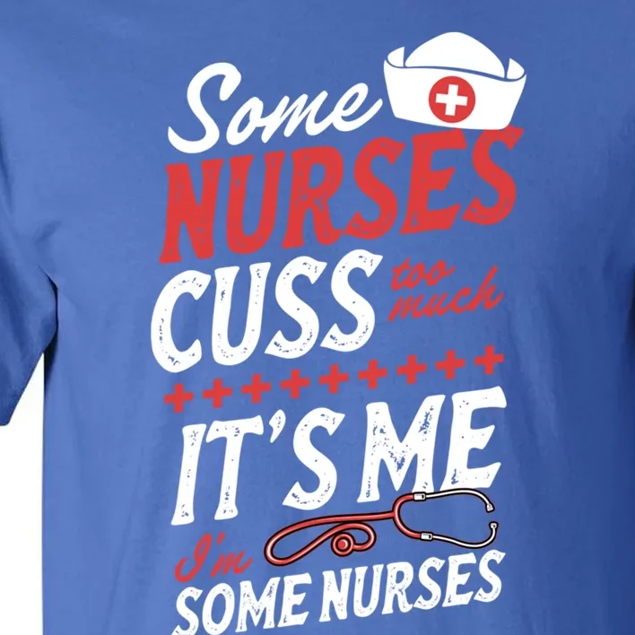 Some Nurses Cuss Too Much Its Me Im Some Nurses Gift Tall T-Shirt