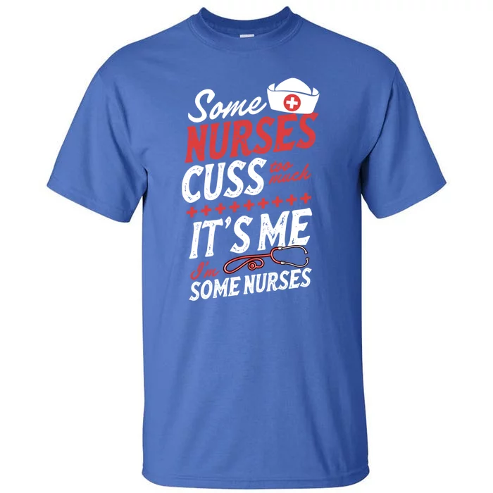 Some Nurses Cuss Too Much Its Me Im Some Nurses Gift Tall T-Shirt