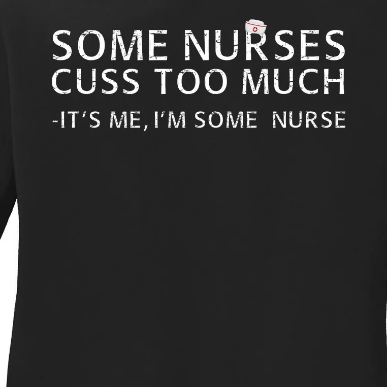 Some Nurses Cuss Too Much Its Me Im Some Nurse Ladies Long Sleeve Shirt