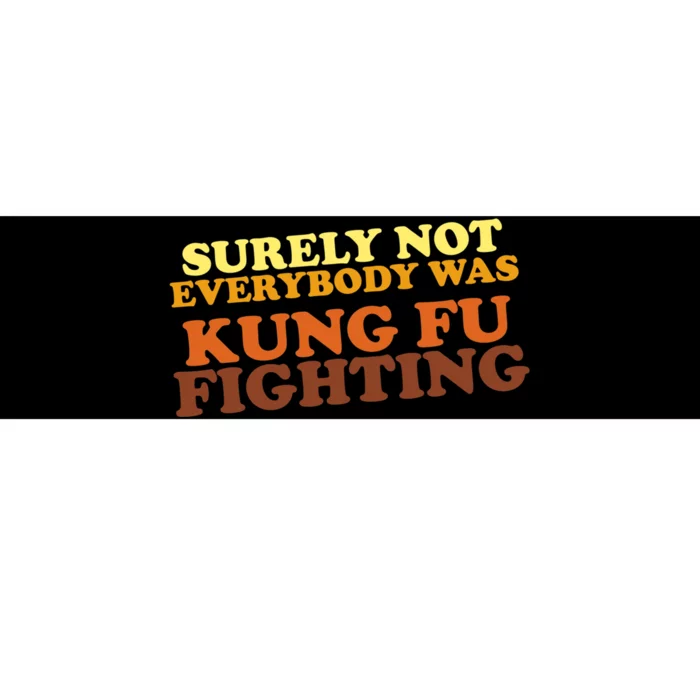 Surely Not Everybody Was Kung Fu Fighting Bumper Sticker