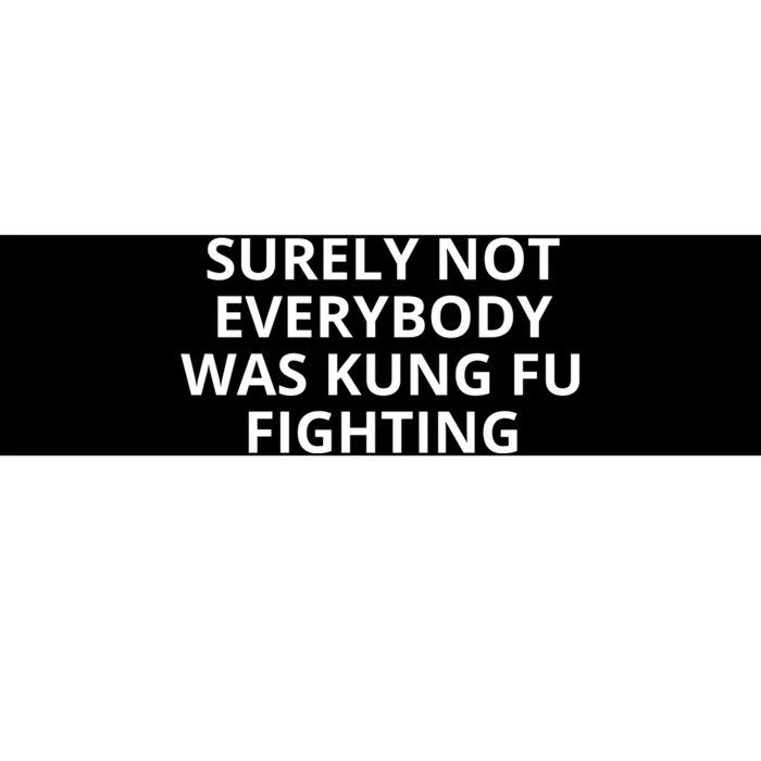 Surely Not Everybody Was Kung Fu Fighting Sarcastic Funny Saying Bumper Sticker