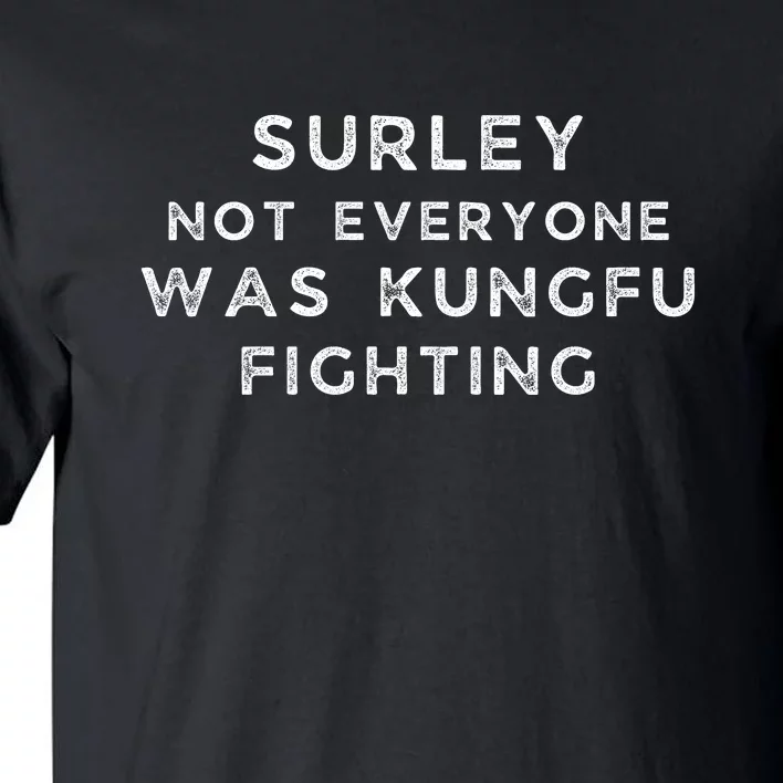 Surley Not Everyone Was Kungfu Fighting Tall T-Shirt