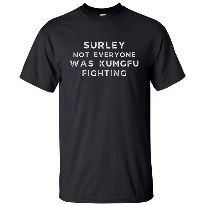 Surley Not Everyone Was Kungfu Fighting Tall T-Shirt