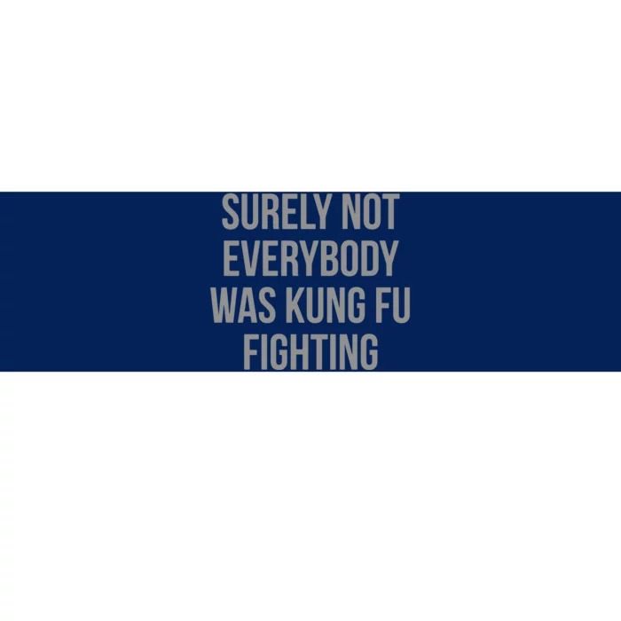 Surely Not Everybody Was Kung Fu Fighting Bumper Sticker