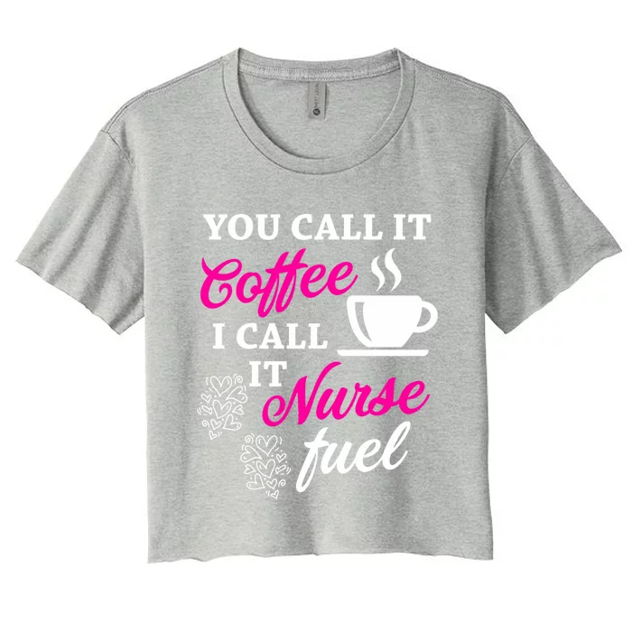 Sarcastic Nurse Fuel You Call It Coffee I Call It Nurse Fuel Gift Women's Crop Top Tee