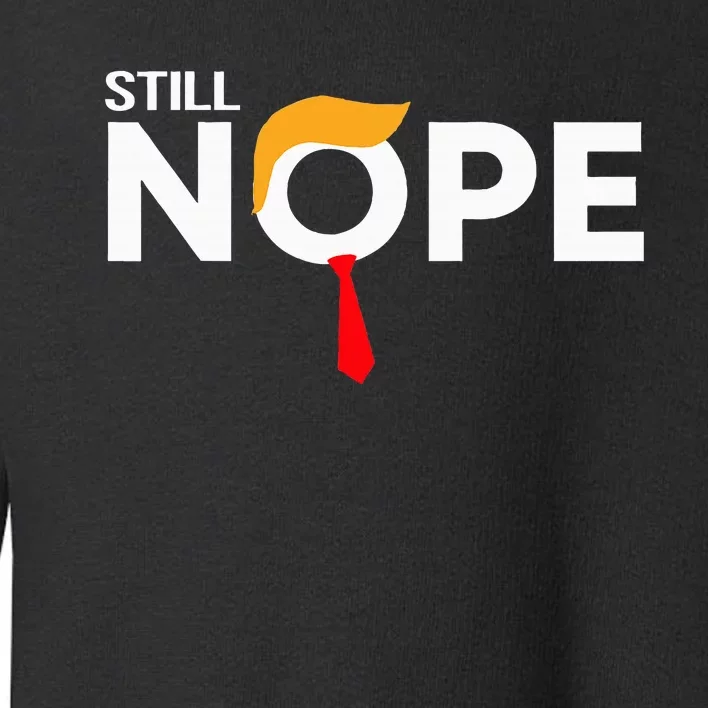 Still Nope Funny Trump Apparel Nope Not Again Toddler Sweatshirt