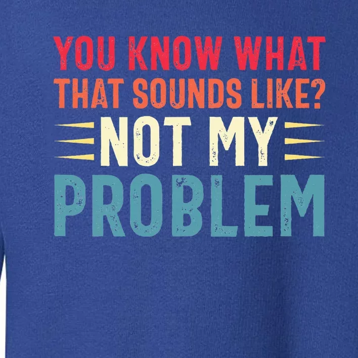 Sarcasm Not My Problem Funny Saying Sarcastic Toddler Sweatshirt