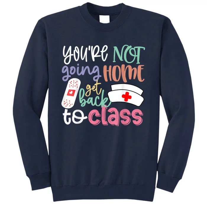 School Nurse On Duty Youre Not Going Home Get Back To Class Tall Sweatshirt