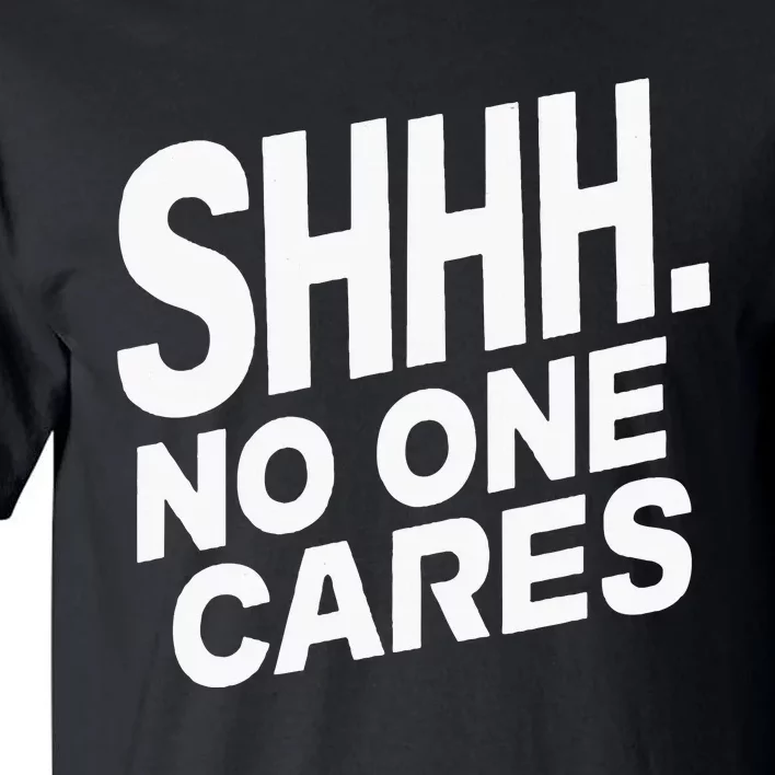 Shhh No One Cares Quiet Humor Sarcasm Sweatshirt Tall T-Shirt