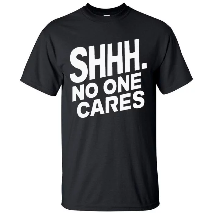 Shhh No One Cares Quiet Humor Sarcasm Sweatshirt Tall T-Shirt