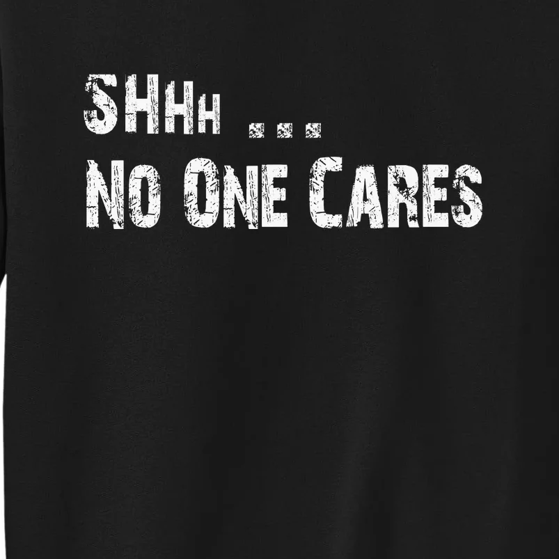 Shhh .... No One Cares | Funny Sweatshirt