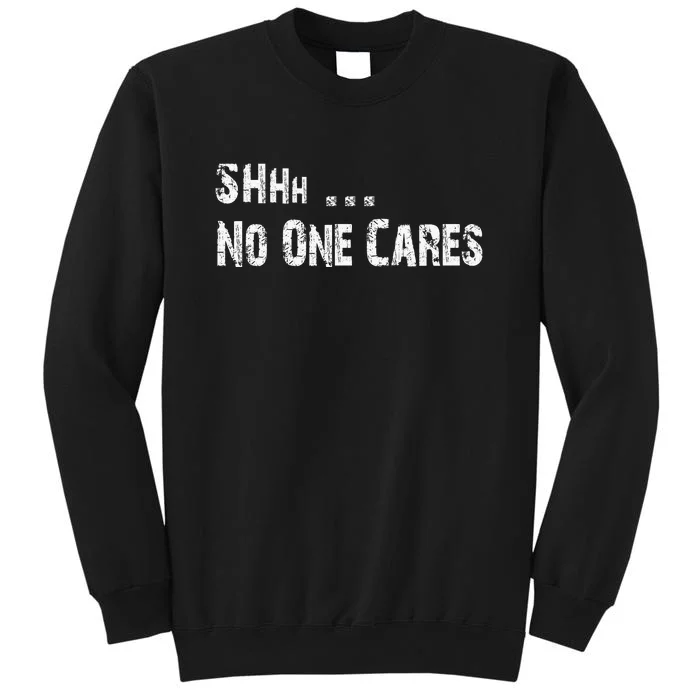 Shhh .... No One Cares | Funny Sweatshirt