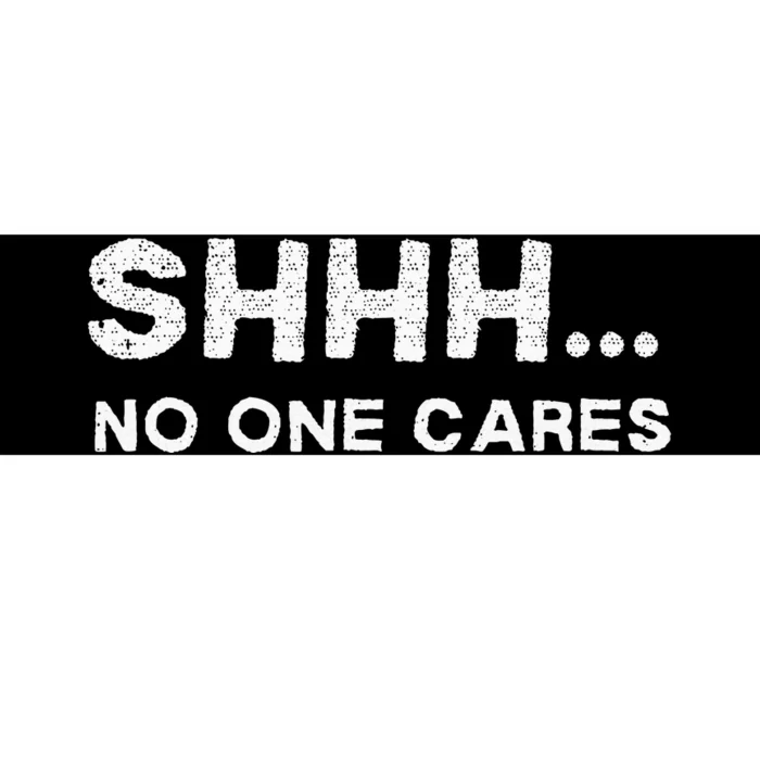 Shhh No One Cares Sarcastic Saying Nobody Cares Bumper Sticker