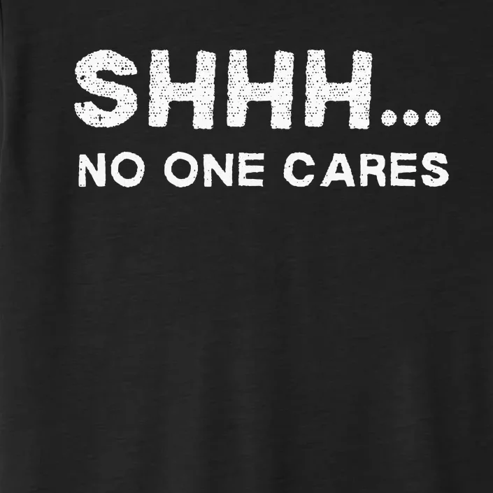 Shhh No One Cares Sarcastic Saying Nobody Cares ChromaSoft Performance T-Shirt