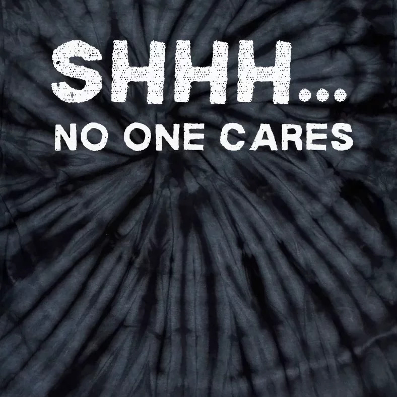 Shhh No One Cares Sarcastic Saying Nobody Cares Tie-Dye T-Shirt