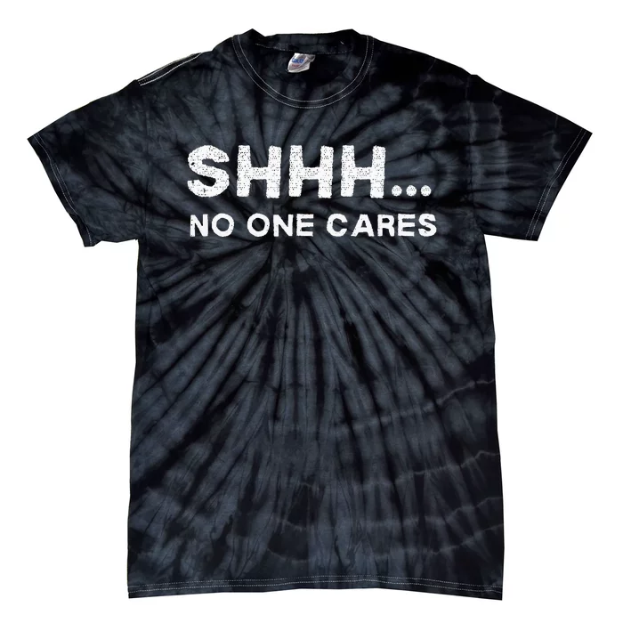 Shhh No One Cares Sarcastic Saying Nobody Cares Tie-Dye T-Shirt