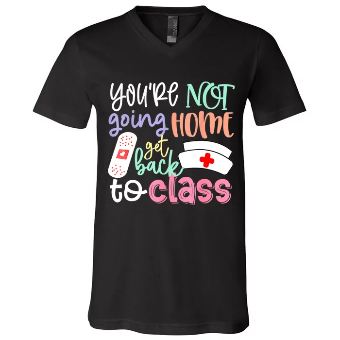 School Nurse On Duty Youre Not Going Home Get Back To Class V-Neck T-Shirt