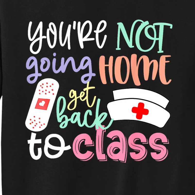 School Nurse On Duty Youre Not Going Home Get Back To Class Tall Sweatshirt