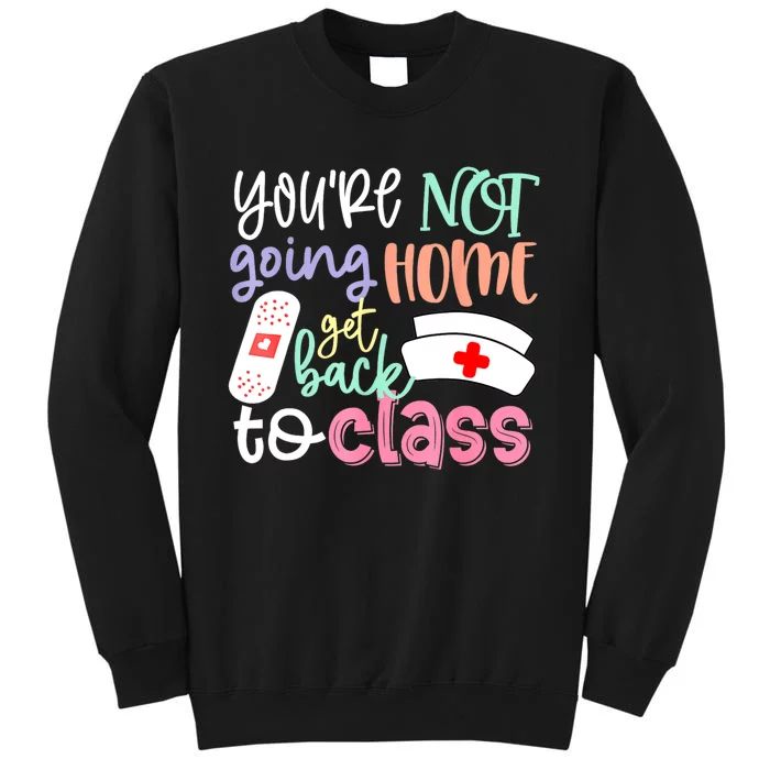 School Nurse On Duty Youre Not Going Home Get Back To Class Tall Sweatshirt