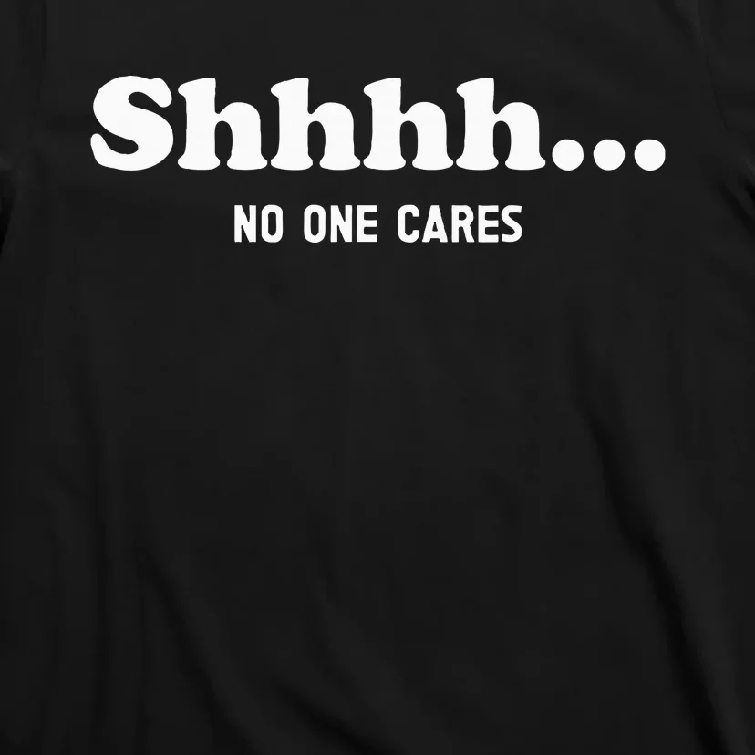 Shhhh... No One Cares T-Shirt