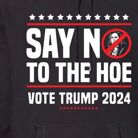 Say No To The Hoe Vote Trump 2024 Premium Hoodie