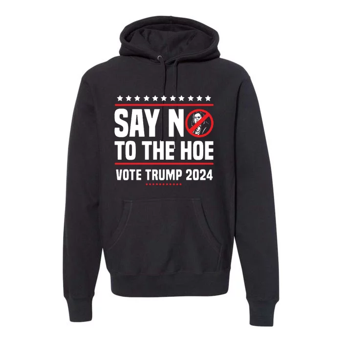 Say No To The Hoe Vote Trump 2024 Premium Hoodie