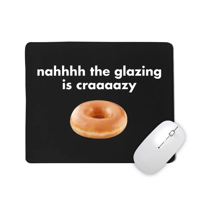 Shopillegalshirts Nah The Glazing Is Crazy Mousepad