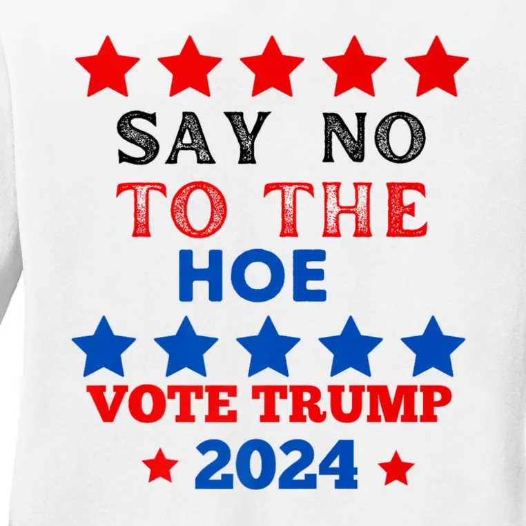 Say No To The Hoe Vote Trump Hat 2024 Ladies Long Sleeve Shirt